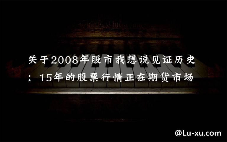 关于2008年股市我想说见证历史：15年的股票行情正在期货市场上演