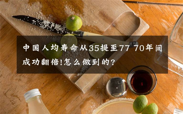 中国人均寿命从35提至77 70年间成功翻倍!怎么做到的?