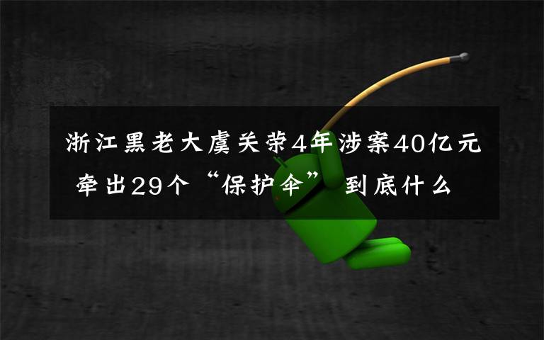 浙江黑老大虞关荣4年涉案40亿元 牵出29个“保护伞” 到底什么情况呢?