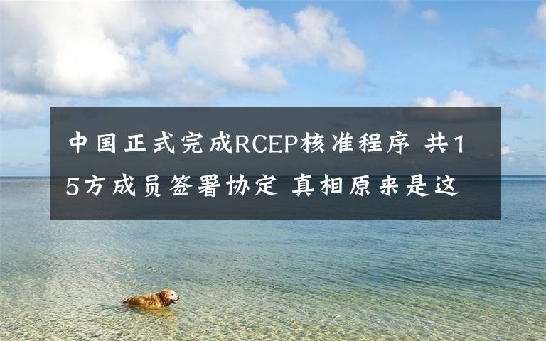 中国正式完成RCEP核准程序 共15方成员签署协定 真相原来是这样!