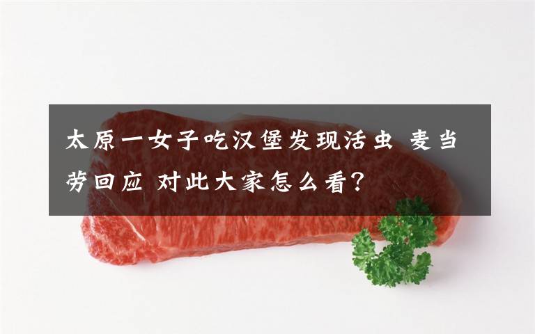 太原一女子吃汉堡发现活虫 麦当劳回应 对此大家怎么看？