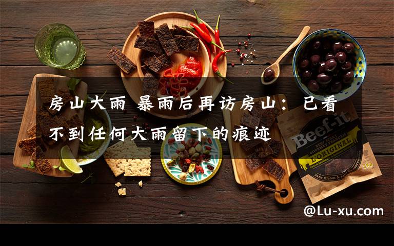 房山大雨 暴雨后再访房山：已看不到任何大雨留下的痕迹