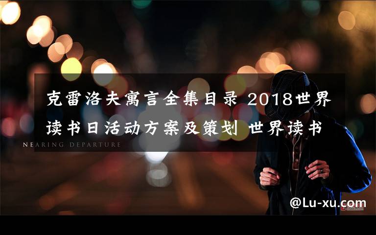 克雷洛夫寓言全集目录 2018世界读书日活动方案及策划 世界读书日活动总结范文