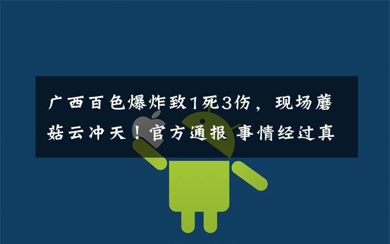 广西百色爆炸致1死3伤,现场蘑菇云冲天!官方通报 事情经过真相揭秘!
