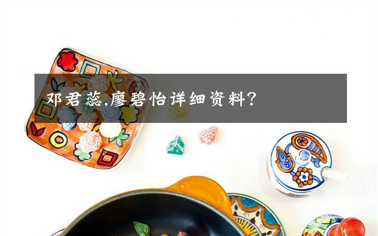 邓君蕊,廖碧怡详细资料?