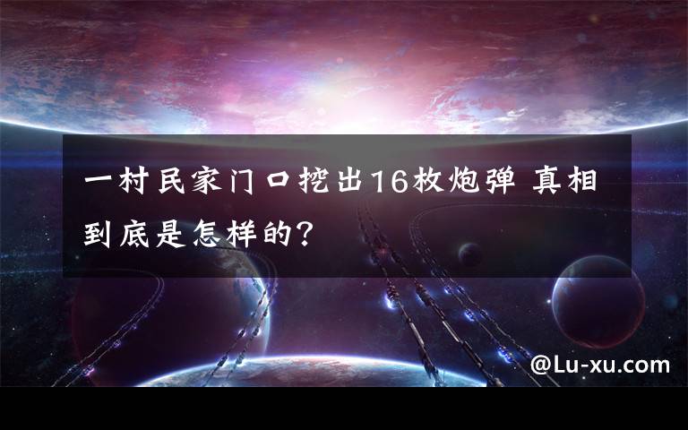 一村民家门口挖出16枚炮弹 真相到底是怎样的？