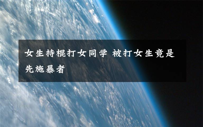 女生持棍打女同学 被打女生竟是先施暴者