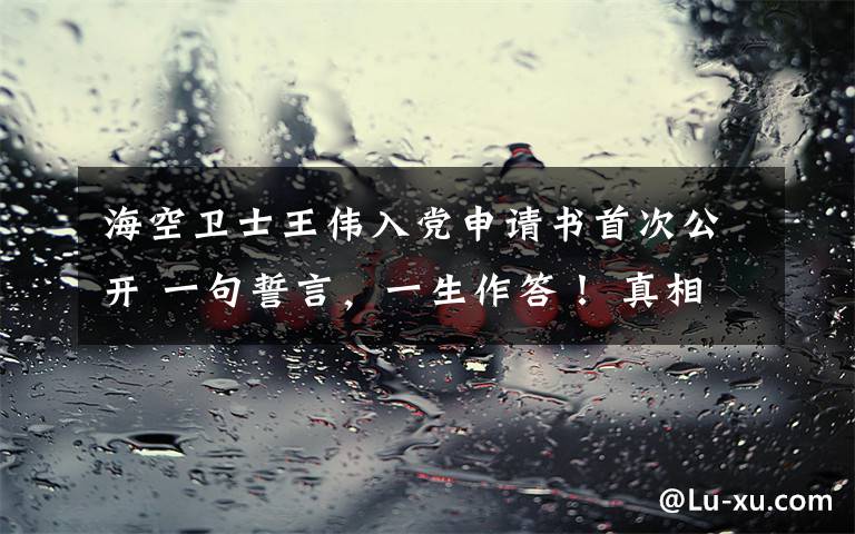 海空卫士王伟入党申请书首次公开 一句誓言,一生作答! 真相原来是这样!