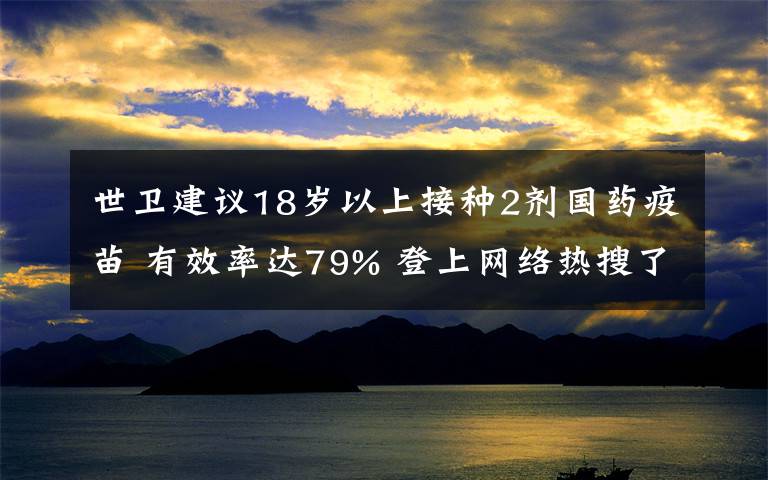 世卫建议18岁以上接种2剂国药疫苗 有效率达79% 登上网络热搜了!