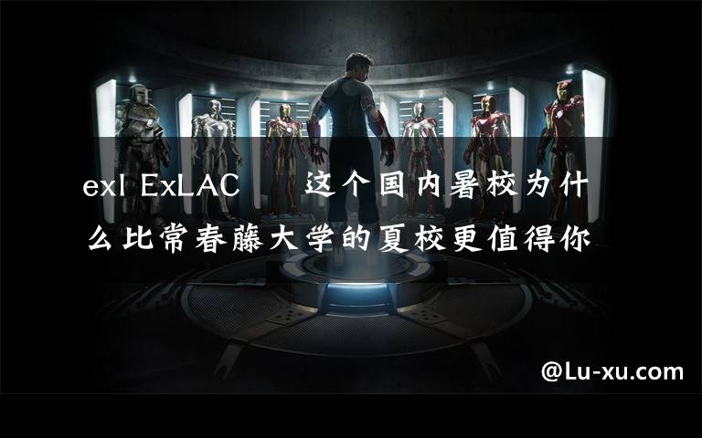 exl ExLAC – 这个国内暑校为什么比常春藤大学的夏校更值得你去?