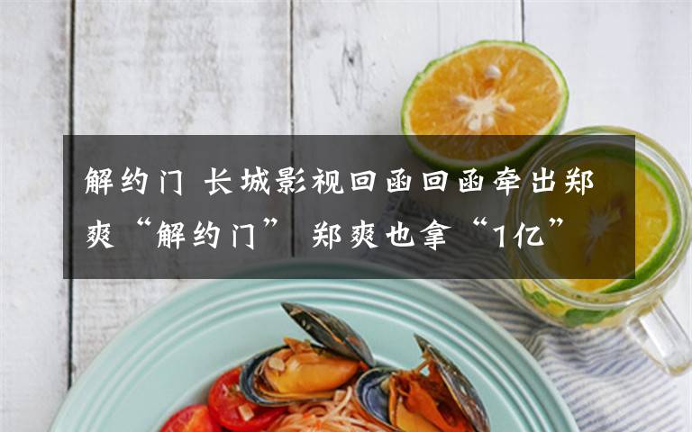 解约门 长城影视回函回函牵出郑爽“解约门” 郑爽也拿“1亿”礼包?