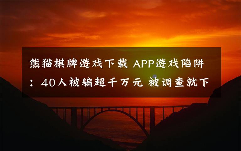 熊猫棋牌游戏下载 APP游戏陷阱:40人被骗超千万元 被调查就下架