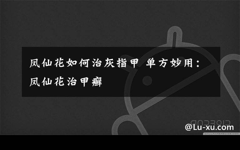 凤仙花如何治灰指甲 单方妙用:凤仙花治甲癣