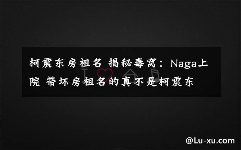 柯震东房祖名 揭秘毒窝:Naga上院 带坏房祖名的真不是柯震东