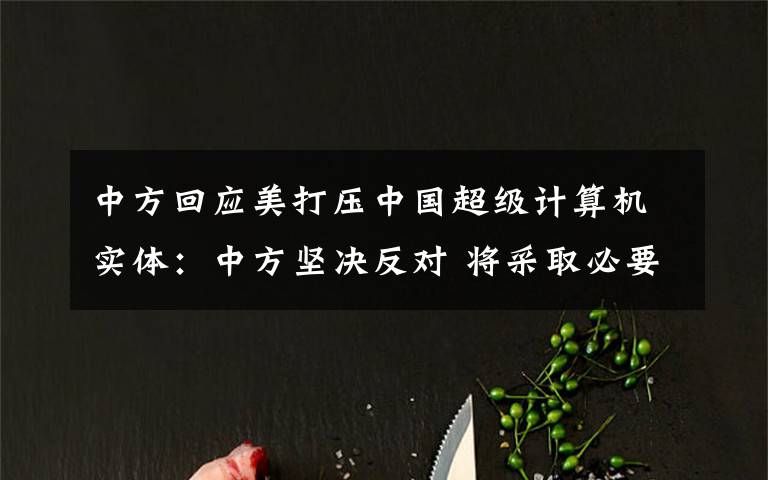 中方回应美打压中国超级计算机实体:中方坚决反对 将采取必要措施 过程真相详细揭秘!