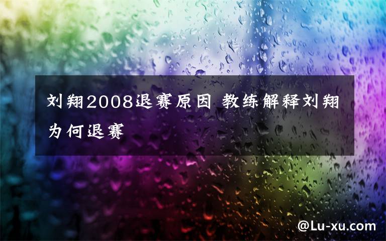 刘翔2008退赛原因 教练解释刘翔为何退赛