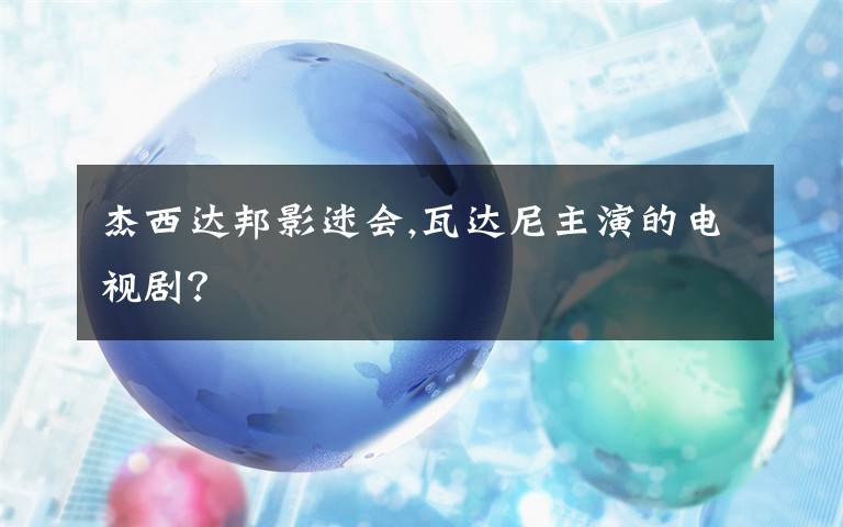 杰西达邦影迷会,瓦达尼主演的电视剧?