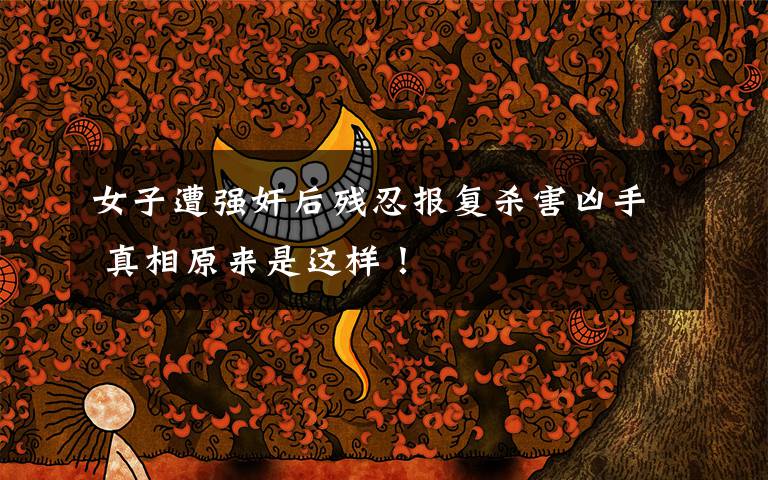 女子遭强奸后残忍报复杀害凶手 真相原来是这样！