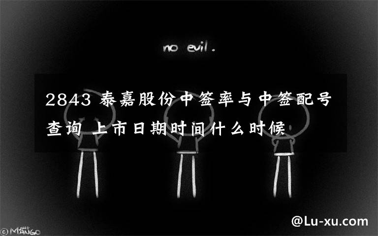 2843 泰嘉股份中签率与中签配号查询 上市日期时间什么时候