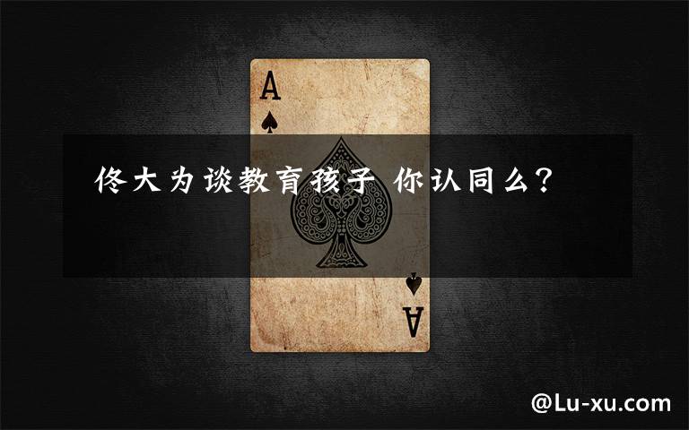 佟大为谈教育孩子 你认同么?