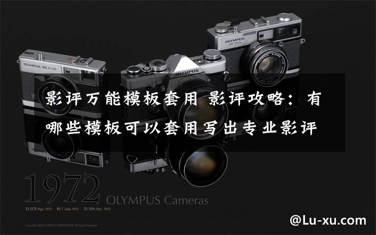 影评万能模板套用 影评攻略：有哪些模板可以套用写出专业影评？