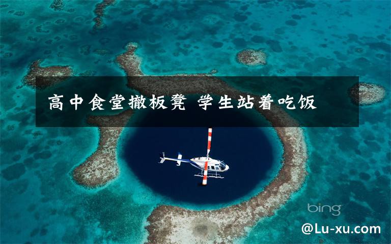 高中食堂撤板凳 学生站着吃饭