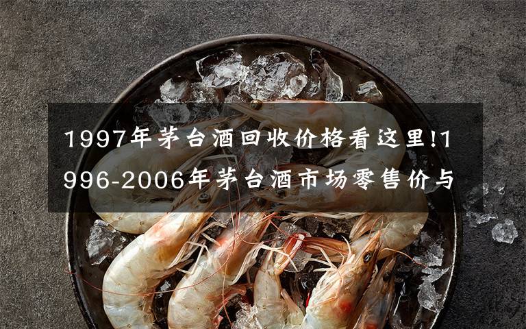 1997年茅台酒回收价格看这里!1996-2006年茅台酒市场零售价与回收价汇总!一瓶茅台酒换一套房