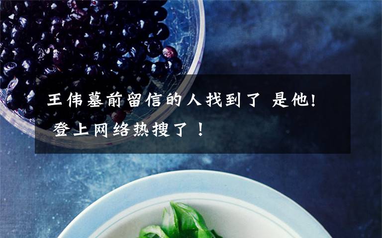 王伟墓前留信的人找到了 是他! 登上网络热搜了!