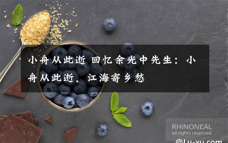 小舟从此逝 回忆余光中先生:小舟从此逝,江海寄乡愁