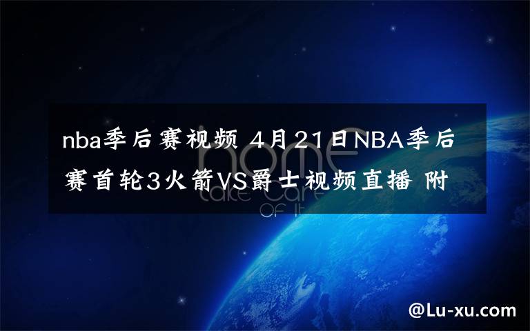 nba季后赛视频 4月21日NBA季后赛首轮3火箭VS爵士视频直播 附CCTV5入口和比赛前瞻