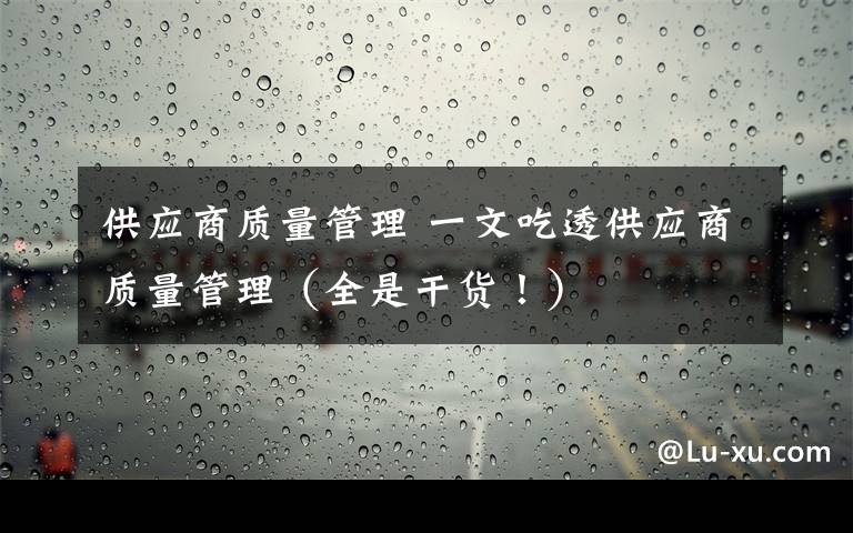 供应商质量管理 一文吃透供应商质量管理（全是干货！）