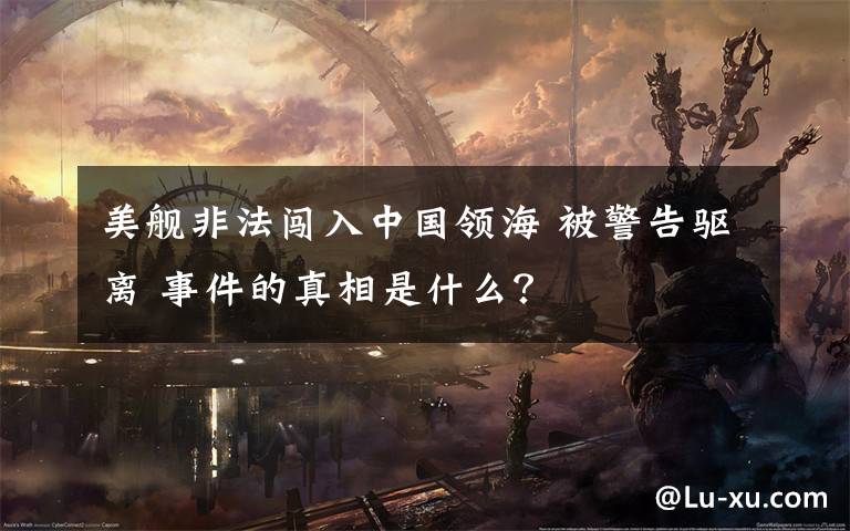 美舰非法闯入中国领海 被警告驱离 事件的真相是什么？
