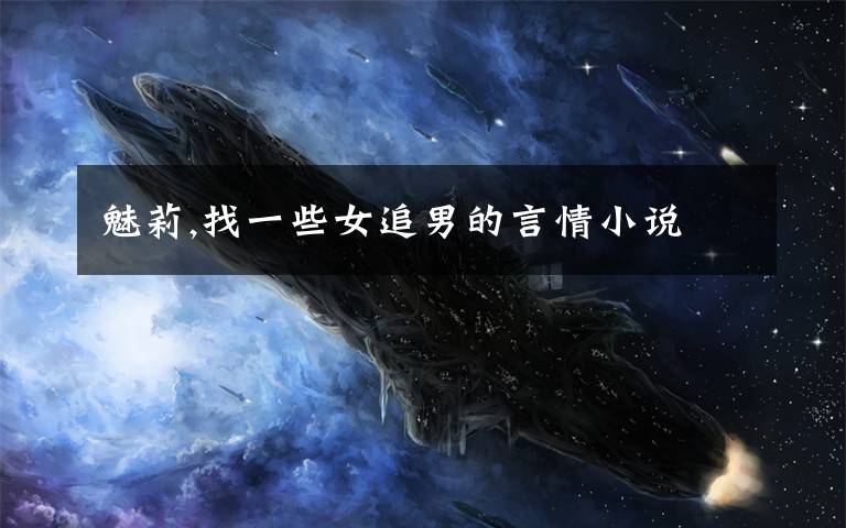 魅莉,找一些女追男的言情小说