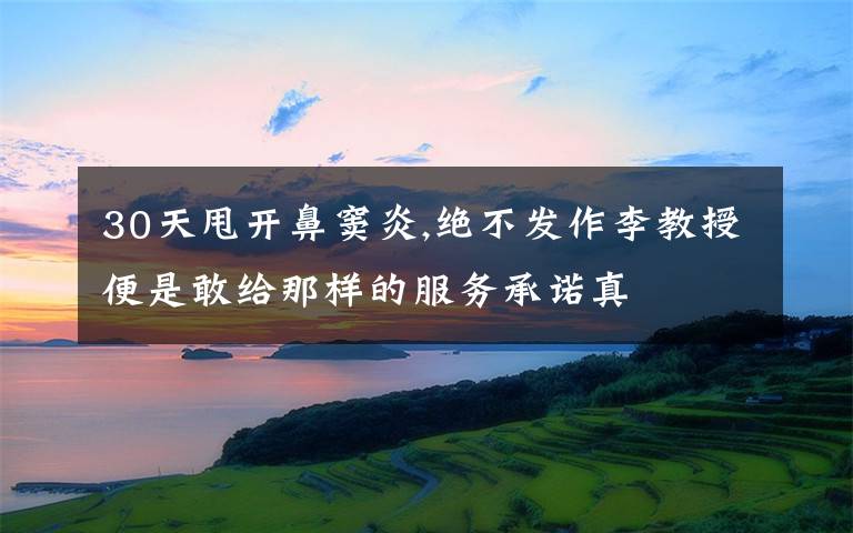 30天甩开鼻窦炎,绝不发作李教授便是敢给那样的服务承诺真