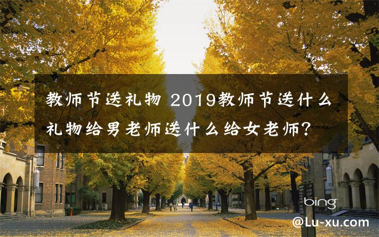 教师节送礼物 2019教师节送什么礼物给男老师送什么给女老师? 教师节礼物排行榜