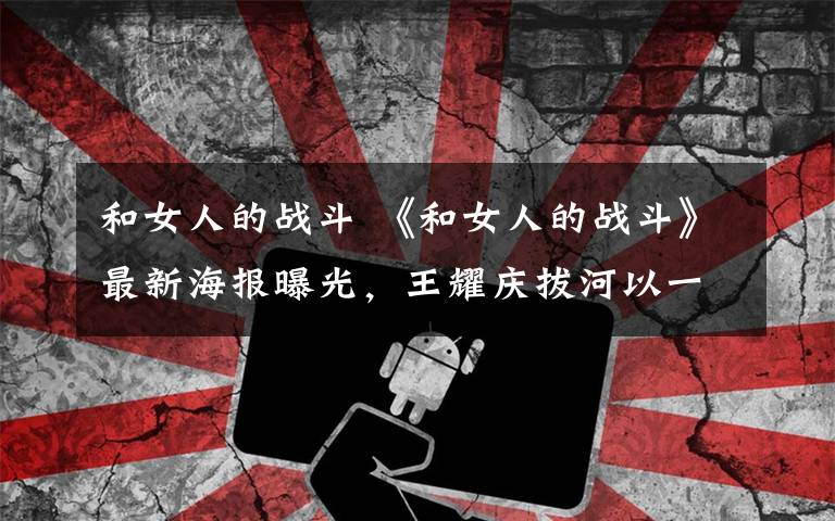 和女人的战斗 《和女人的战斗》最新海报曝光,王耀庆拔河以一敌众