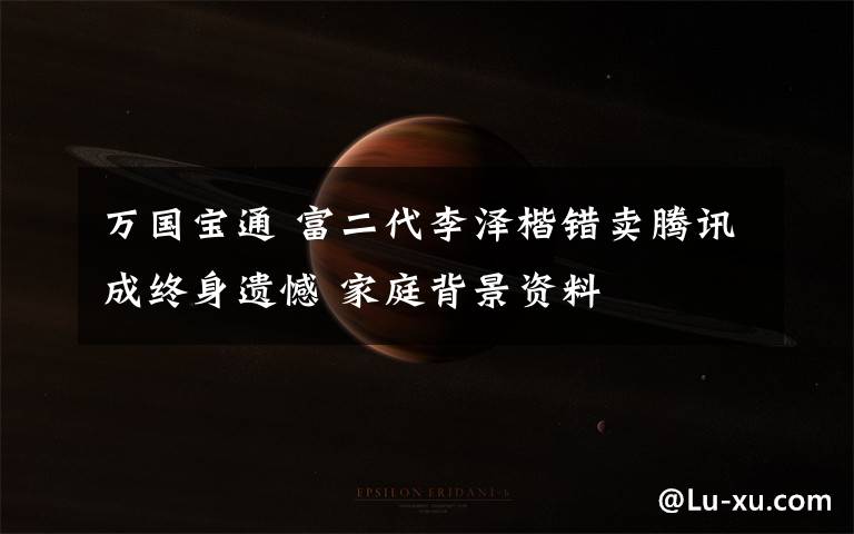 万国宝通 富二代李泽楷错卖腾讯成终身遗憾 家庭背景资料