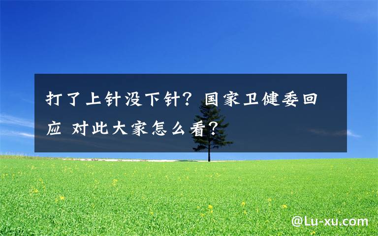 打了上针没下针?国家卫健委回应 对此大家怎么看?
