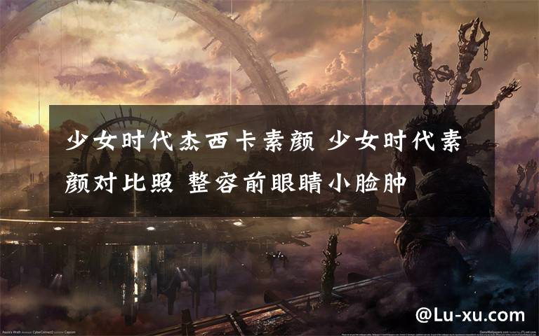 少女时代杰西卡素颜 少女时代素颜对比照 整容前眼睛小脸肿