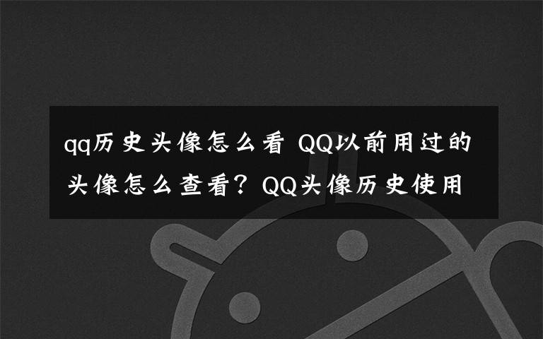 qq历史头像怎么看 QQ以前用过的头像怎么查看?QQ头像历史使用记录查询方法地址