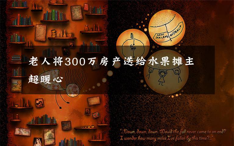 老人将300万房产送给水果摊主 超暖心