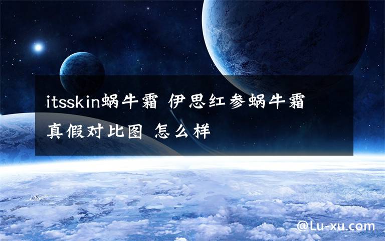 itsskin蜗牛霜 伊思红参蜗牛霜真假对比图 怎么样