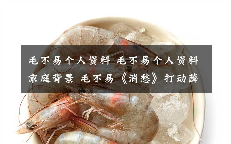 毛不易个人资料 毛不易个人资料家庭背景 毛不易《消愁》打动薛之谦成功晋级