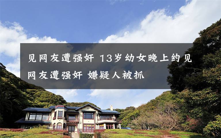 见网友遭强奸 13岁幼女晚上约见网友遭强奸 嫌疑人被抓