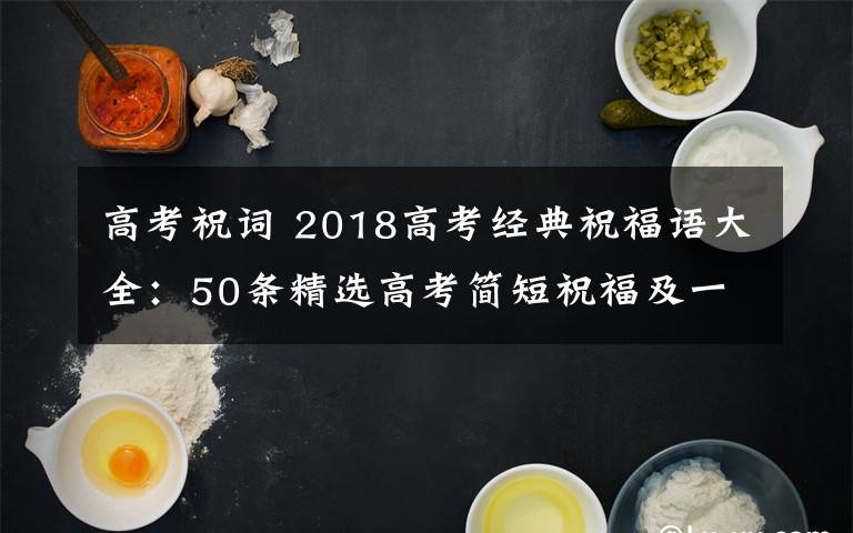 高考祝词 2018高考经典祝福语大全:50条精选高考简短祝福及一句话祝福语