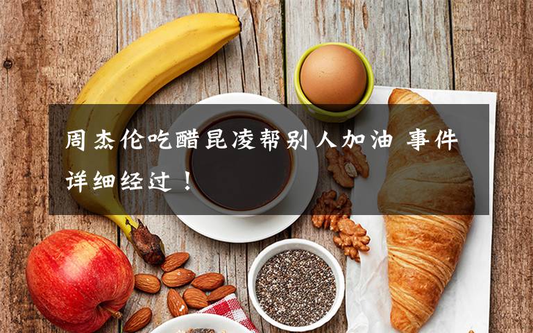 周杰伦吃醋昆凌帮别人加油 事件详细经过！