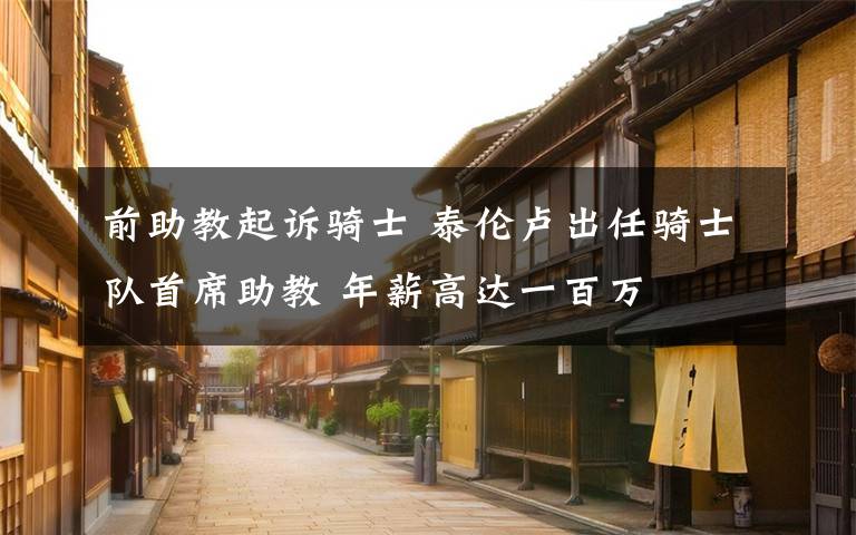 前助教起诉骑士 泰伦卢出任骑士队首席助教 年薪高达一百万