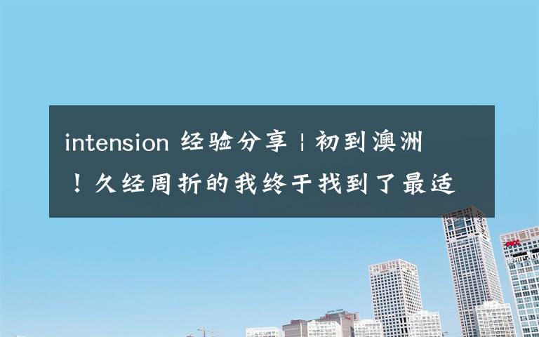 intension 经验分享 | 初到澳洲!久经周折的我终于找到了最适合的工作!