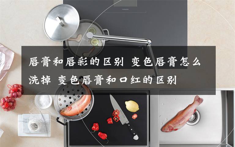 唇膏和唇彩的区别 变色唇膏怎么洗掉 变色唇膏和口红的区别