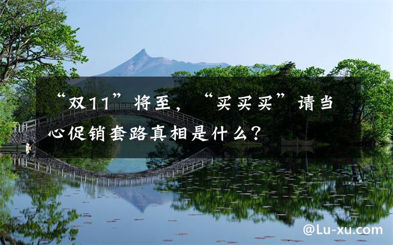 “双11”将至，“买买买”请当心促销套路真相是什么？